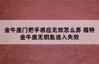 金牛座门把手感应无效怎么弄 福特金牛座无钥匙进入失效